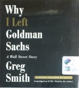 Why I Left Goldman Sachs - A Wall Street Story written by Greg Smith performed by Greg Smith on CD (Unabridged)